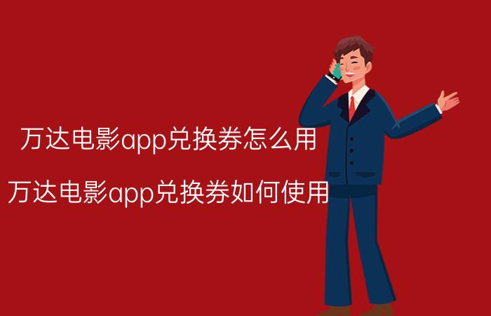 万达电影app兑换券怎么用 万达电影app兑换券如何使用